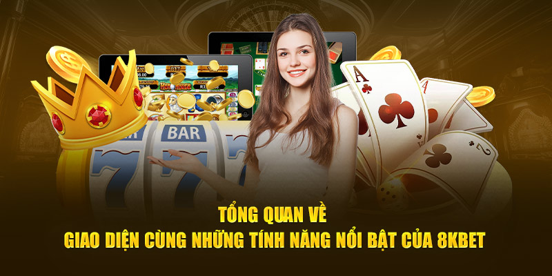 Tổng quan về giao diện cùng những tính năng nổi bật của 8kbet